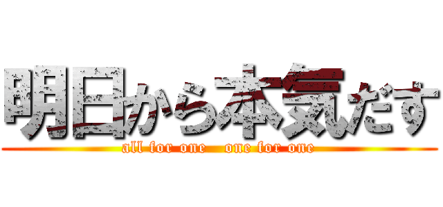 明日から本気だす (all for one   one for one)