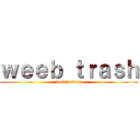 ｗｅｅｂ ｔｒａｓｈ (fuckin bicth)