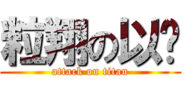 粒翔の以为 (attack on titan)