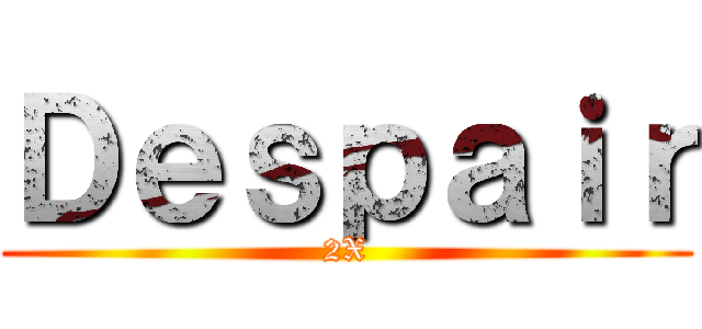 Ｄｅｓｐａｉｒ (2X)