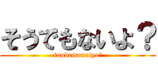 そうでもないよ？ (soudemonaiyo?)