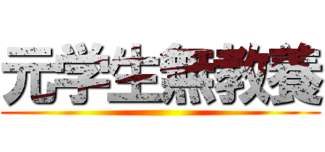 元学生無教養 ()