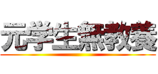 元学生無教養 ()