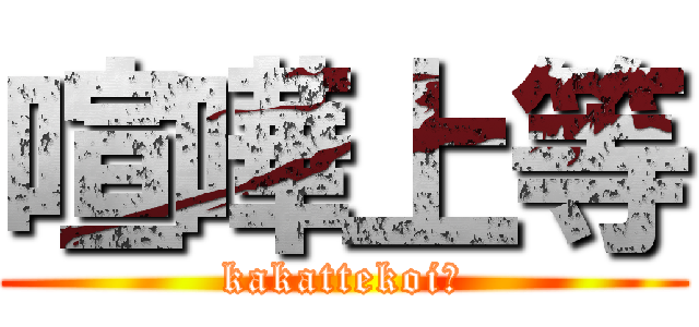 喧嘩上等 (kakattekoi！)