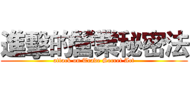 進擊的營業秘密法 (attack on Trade Secret Act)