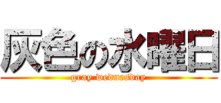 灰色の水曜日 (gray wednesday)