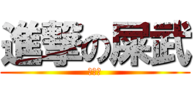 進撃の屎武 (屎屎屎)