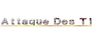 Ａｔｔａｑｕｅ Ｄｅｓ Ｔｉｔｏｕａｎ (attack on titouan )