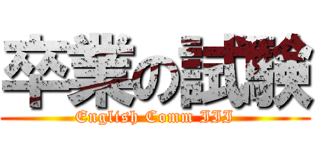 卒業の試験 (English Comm III)