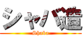 シャバ造 (Shaba)
