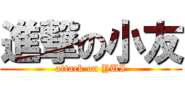 進撃の小友 (attack on YUI)