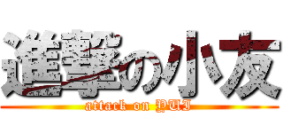 進撃の小友 (attack on YUI)