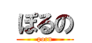 ぽるの (porn)