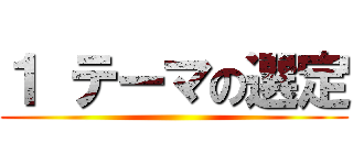 １ テーマの選定 ()