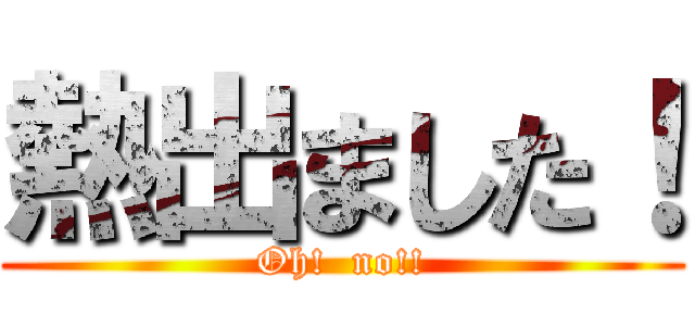 熱出ました！ (Oh!  no!!)