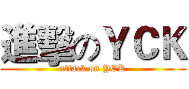 進擊のＹＣＫ (attack on YCK)