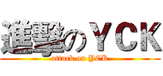 進擊のＹＣＫ (attack on YCK)
