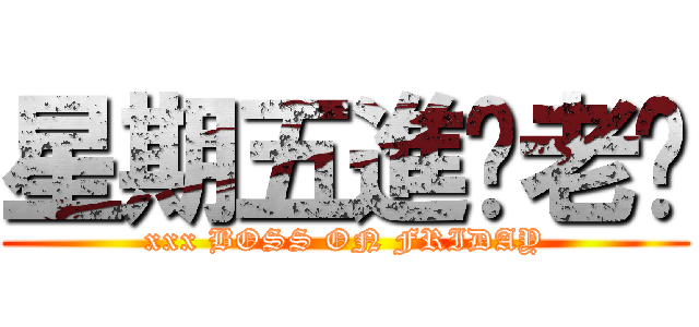 星期五進擊老闆 (xxx BOSS ON FRIDAY)