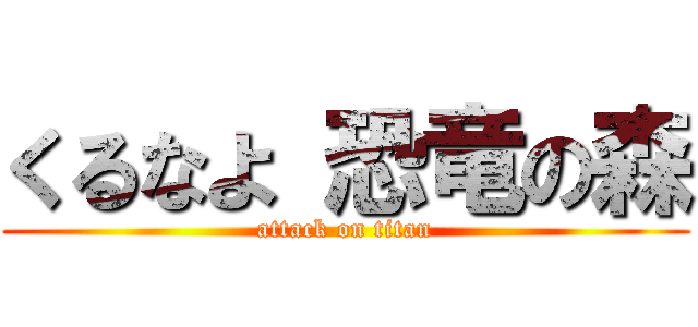 くるなよ 恐竜の森 (attack on titan)