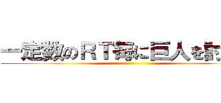 一定数のＲＴ毎に巨人を討伐！ ()