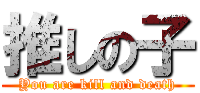 推しの子 (You are kill and death)