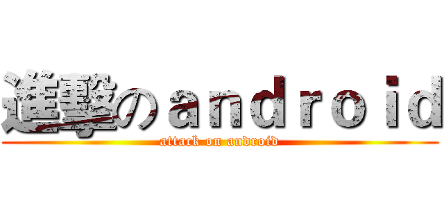 進擊のａｎｄｒｏｉｄ (attack on android)