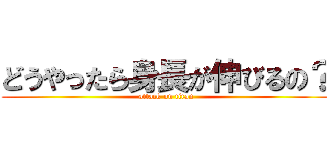 どうやったら身長が伸びるの？ (attack on titan)