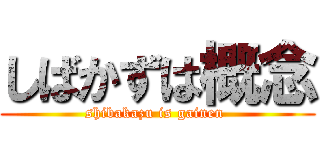 しばかずは概念 (shibakazu is gainen )