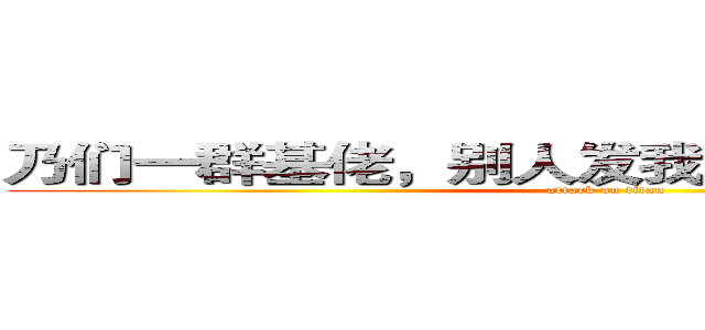 乃们一群基佬，别人发我的车你们居然不管 (attack on titan)
