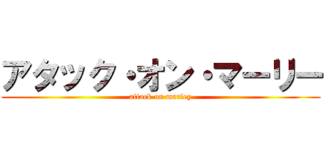 アタック・オン・マーリー (attack on marley)