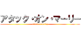 アタック・オン・マーリー (attack on marley)