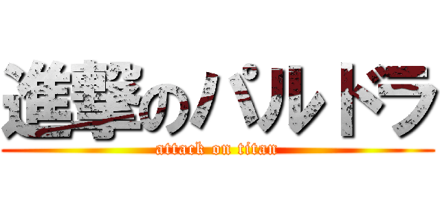 進撃のパルドラ (attack on titan)