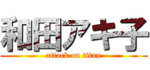 和田アキ子 (attack on titan)