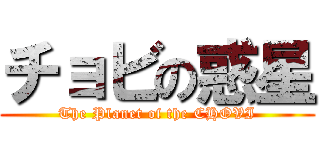 チョビの惑星 (The Planet of the CHOVI)