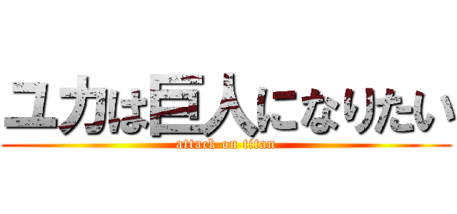 ユカは巨人になりたい (attack on titan)