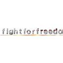 ｆｉｇｈｔｆｏｒｆｒｅｅｄｏｍ (自由のために戦う)