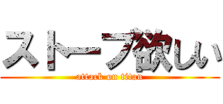 ストーブ欲しい (attack on titan)