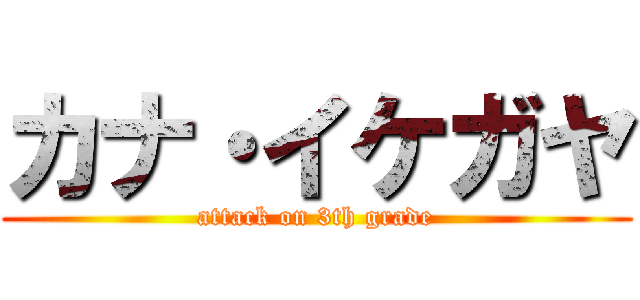 カナ・イケガヤ (attack on 3th grade)