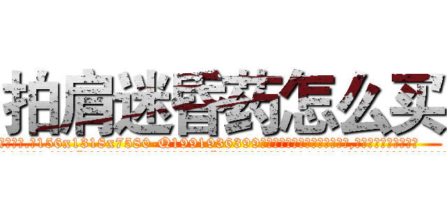 拍肩迷昏药怎么买 (拍肩迷昏药怎么买【电.话156x1318x7580-Q1991936399鑫宏药业】我们做的是长期生意,靠的是老客户长期支持
参考消息网2月20日报道 韩媒称，“剩女多、离婚率高的城市，房价一定会上涨。”这是中国经济学家金岩石2016年12月参加在上海举行的房地产相关论坛时说的话。
)