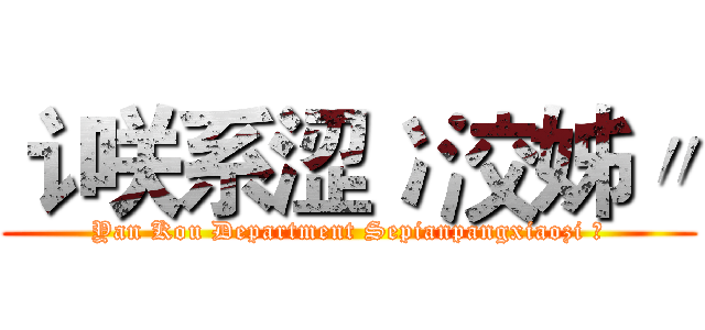 讠咲系涩冫洨姊〃 (Yan Kou Department Sepianpangxiaozi 〃)