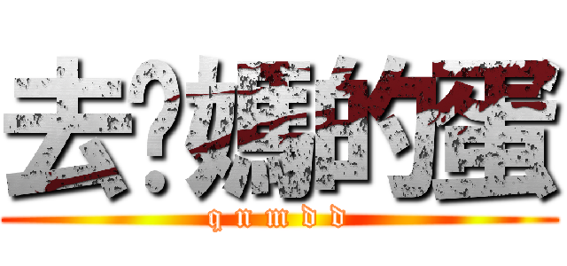 去妳媽的蛋 (q n m d d)