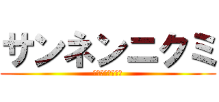 サンネンニクミ (本気っていいね！)