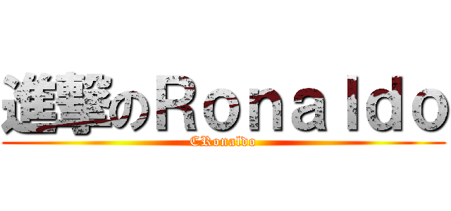 進撃のＲｏｎａｌｄｏ (CRonaldo)