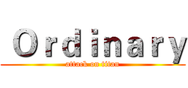 Ｏｒｄｉｎａｒｙ (attack on titan)