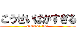 こうせいばかすぎる (attack on titan)