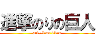 進撃のりの巨人 (attack on titan)