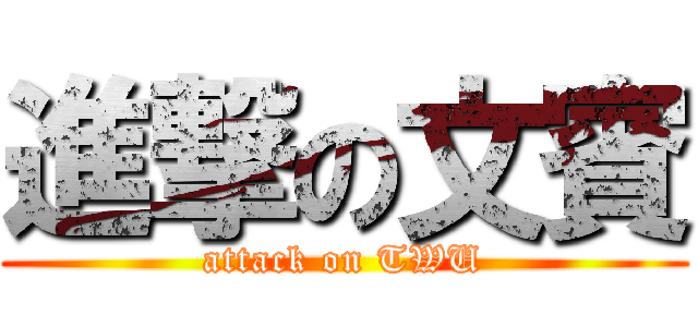 進撃の文賓 (attack on TWU)