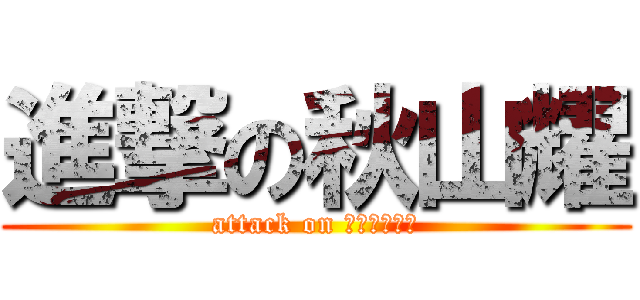 進撃の秋山耀 (attack on キノコヘッド)