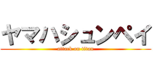 ヤマハシュンペイ (attack on titan)