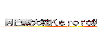 ［月巴族大戰Ｋｅｒｏｒｏ尖叫兵團］  (attack on titan)